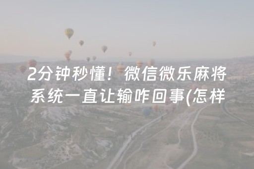 2分钟秒懂！微信微乐麻将系统一直让输咋回事(怎样增加胜率)