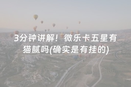 3分钟讲解！微乐卡五星有猫腻吗(确实是有挂的)