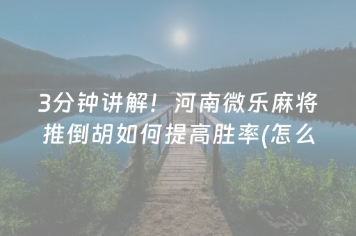 3分钟讲解！河南微乐麻将推倒胡如何提高胜率(怎么容易赢)