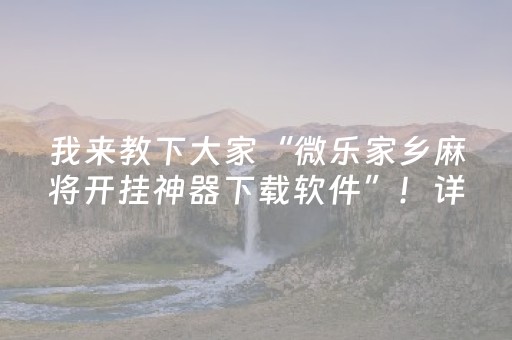 我来教下大家“微乐家乡麻将开挂神器下载软件”！详细开挂教程（确实真的有挂)-抖音
