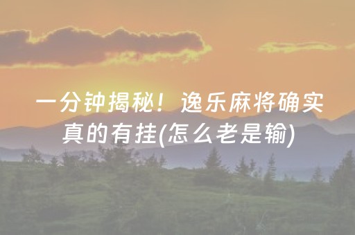 一分钟揭秘！逸乐麻将确实真的有挂(怎么老是输)