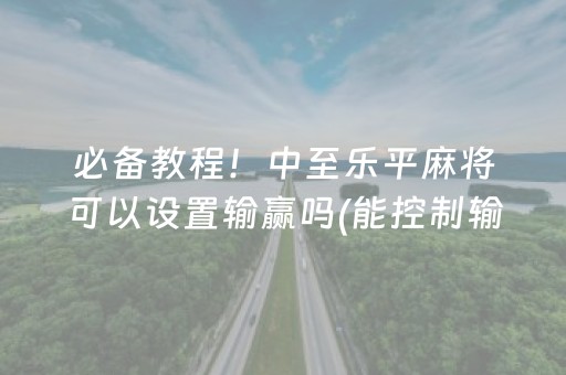 必备教程！中至乐平麻将可以设置输赢吗(能控制输赢吗)