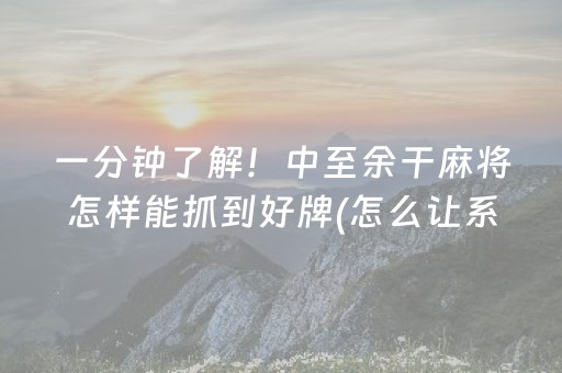 一分钟了解！中至余干麻将怎样能抓到好牌(怎么让系统给自己好牌)