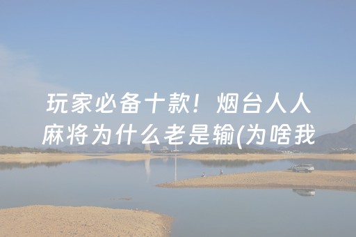 玩家必备十款！烟台人人麻将为什么老是输(为啥我总是输)
