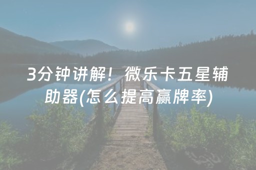 3分钟讲解！微乐卡五星辅助器(怎么提高赢牌率)