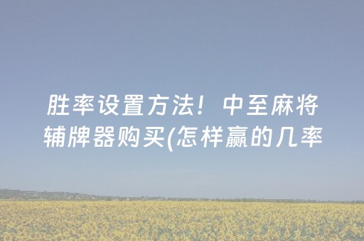 胜率设置方法！中至麻将辅牌器购买(怎样赢的几率大)