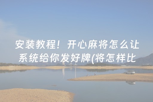 安装教程！开心麻将怎么让系统给你发好牌(将怎样比较容易赢)