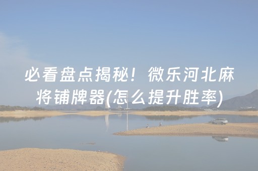 必看盘点揭秘！微乐河北麻将铺牌器(怎么提升胜率)