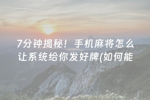 7分钟揭秘！手机麻将怎么让系统给你发好牌(如何能一直赢)