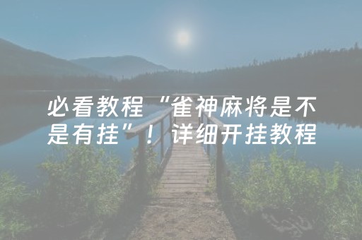 必看教程“雀神麻将是不是有挂”！详细开挂教程（确实真的有挂)-抖音