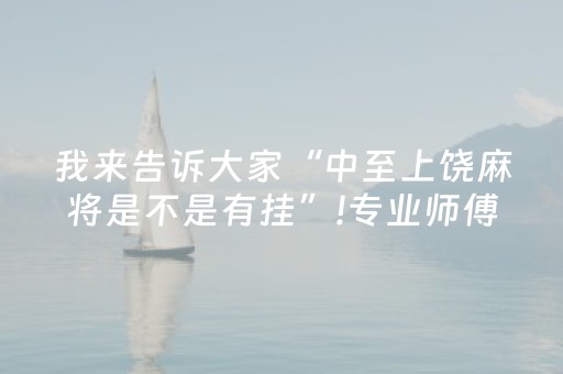 我来告诉大家“中至上饶麻将是不是有挂”!专业师傅带你一起了解（详细教程）-抖音