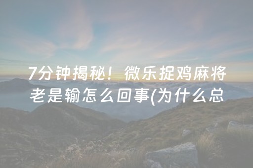 7分钟揭秘！微乐捉鸡麻将老是输怎么回事(为什么总是输)