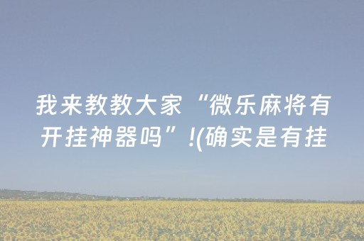 我来教教大家“微乐麻将有开挂神器吗”!(确实是有挂)-抖音