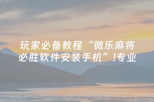 介绍十款“小程序雀神麻将输赢规律”（必赢神器免费安装)