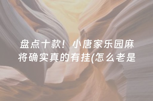 盘点十款！小唐家乐园麻将确实真的有挂(怎么老是输)
