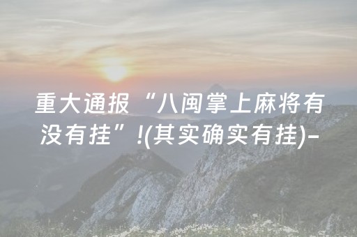 重大通报“八闽掌上麻将有没有挂”!(其实确实有挂)-抖音