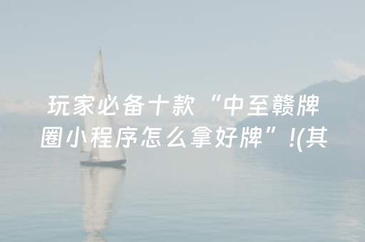 玩家必备十款“中至赣牌圈小程序怎么拿好牌”!(其实确实有挂)-抖音