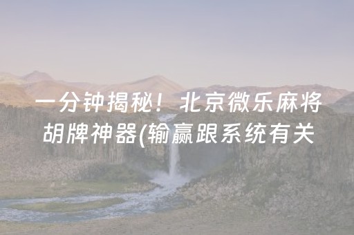 一分钟揭秘！北京微乐麻将胡牌神器(输赢跟系统有关系吗)