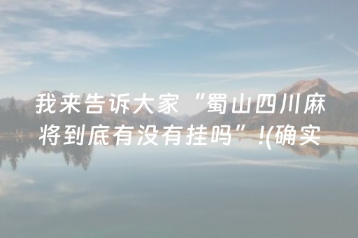 我来告诉大家“蜀山四川麻将到底有没有挂吗”!(确实是有挂)-抖音
