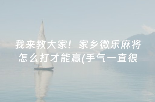 我来教大家！家乡微乐麻将怎么打才能赢(手气一直很差)