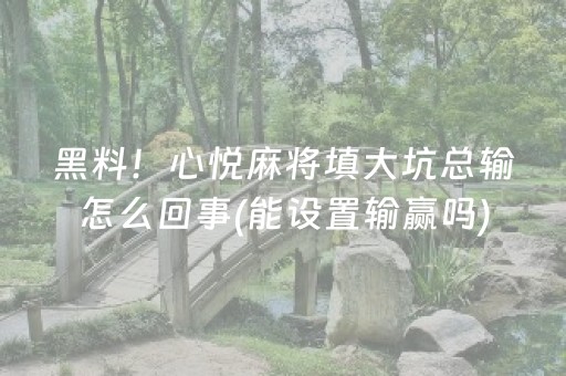 黑料！心悦麻将填大坑总输怎么回事(能设置输赢吗)