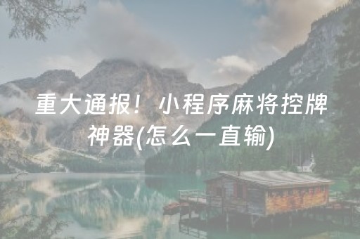 重大通报！小程序麻将控牌神器(怎么一直输)