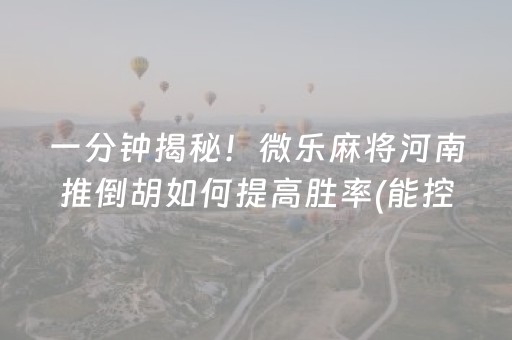一分钟揭秘！微乐麻将河南推倒胡如何提高胜率(能控制输赢吗)