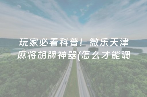 玩家必看科普！微乐天津麻将胡牌神器(怎么才能调胜率)