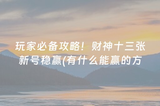 玩家必备攻略！财神十三张新号稳赢(有什么能赢的方法)