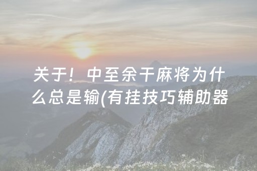 关于！中至余干麻将为什么总是输(有挂技巧辅助器)
