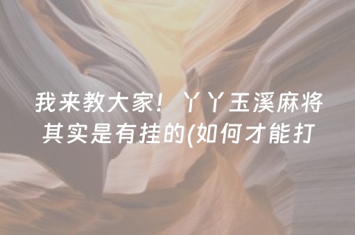 我来教大家！丫丫玉溪麻将其实是有挂的(如何才能打赢)