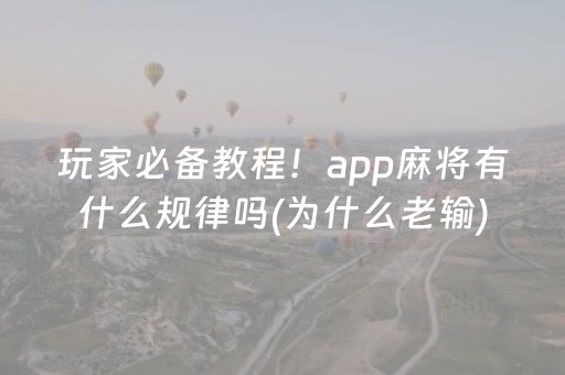 玩家必备教程！app麻将有什么规律吗(为什么老输)