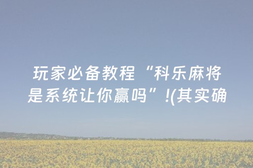 玩家必备教程“科乐麻将是系统让你赢吗”!(其实确实有挂)-抖音