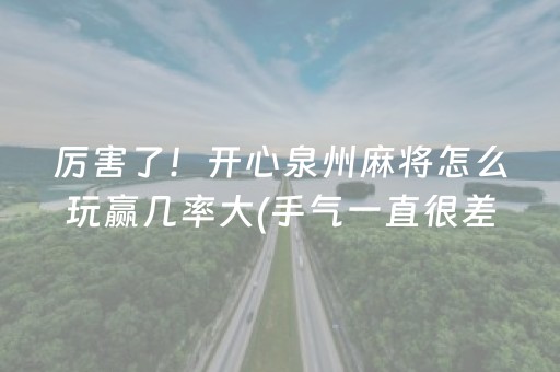 厉害了！开心泉州麻将怎么玩赢几率大(手气一直很差)
