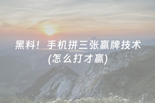 黑料！手机拼三张赢牌技术(怎么打才赢)