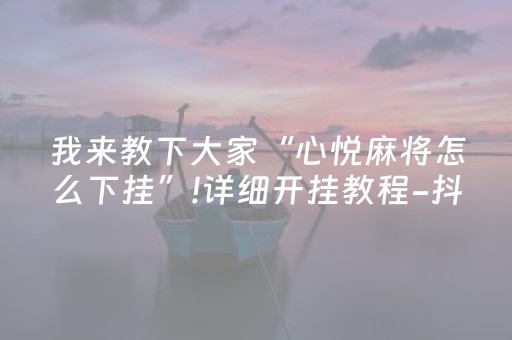 我来教下大家“心悦麻将怎么下挂”!详细开挂教程-抖音