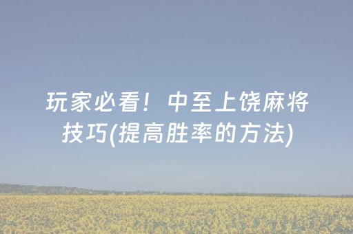 玩家必看！中至上饶麻将技巧(提高胜率的方法)