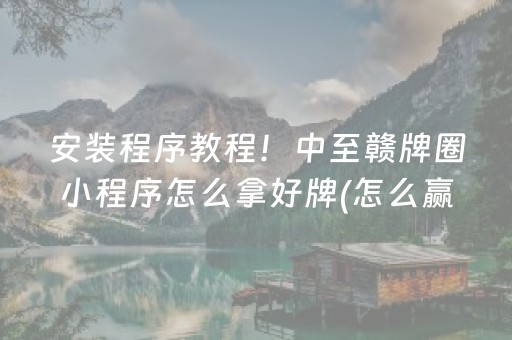 安装程序教程！中至赣牌圈小程序怎么拿好牌(怎么赢得多)
