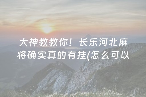 大神教教你！长乐河北麻将确实真的有挂(怎么可以赢)