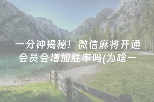 一分钟揭秘！微信麻将开通会员会增加胜率吗(为啥一直输)