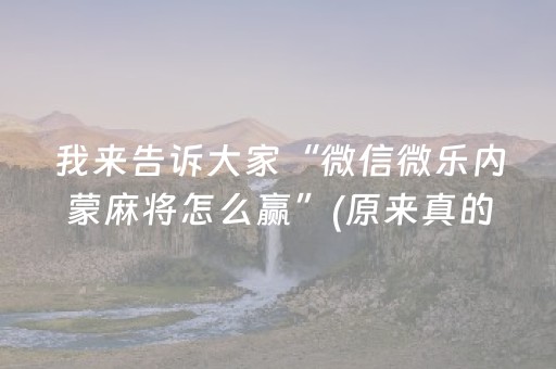 我来告诉大家“微信微乐内蒙麻将怎么赢”(原来真的有挂)-抖音