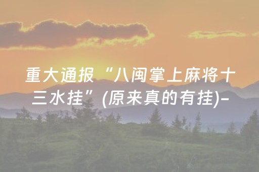 重大通报“八闽掌上麻将十三水挂”(原来真的有挂)-抖音