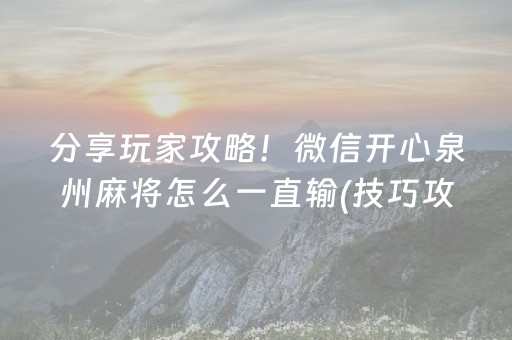 分享玩家攻略！微信开心泉州麻将怎么一直输(技巧攻略怎样拿好牌)