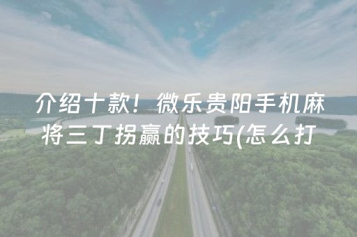 介绍十款！微乐贵阳手机麻将三丁拐赢的技巧(怎么打才会赢)