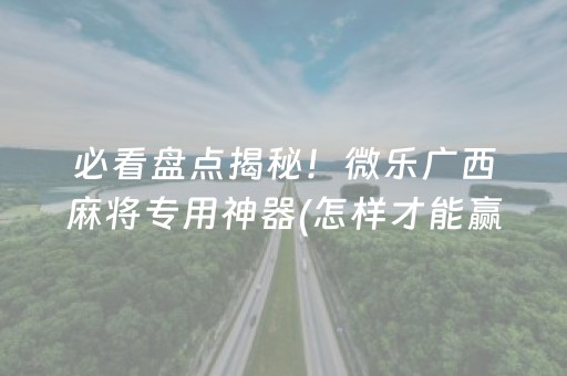 必看盘点揭秘！微乐广西麻将专用神器(怎样才能赢)