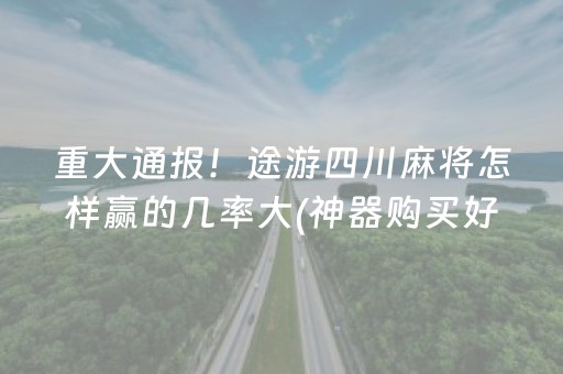 重大通报！途游四川麻将怎样赢的几率大(神器购买好牌规律)