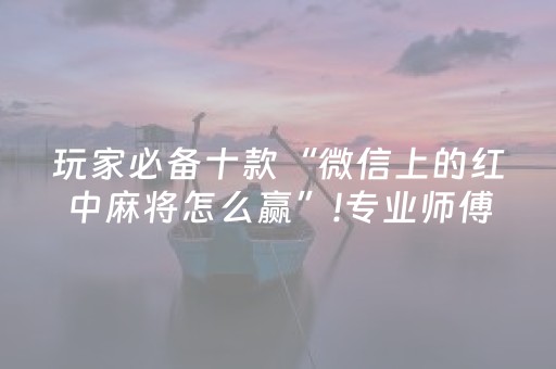 玩家必备十款“微信上的红中麻将怎么赢”!专业师傅带你一起了解（详细教程）-抖音
