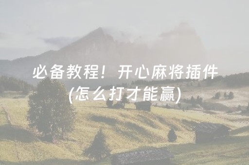 必备教程！开心麻将插件(怎么打才能赢)