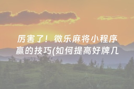 厉害了！微乐麻将小程序赢的技巧(如何提高好牌几率)