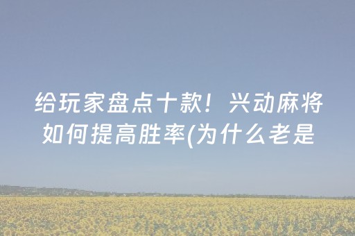 给玩家盘点十款！兴动麻将如何提高胜率(为什么老是输)